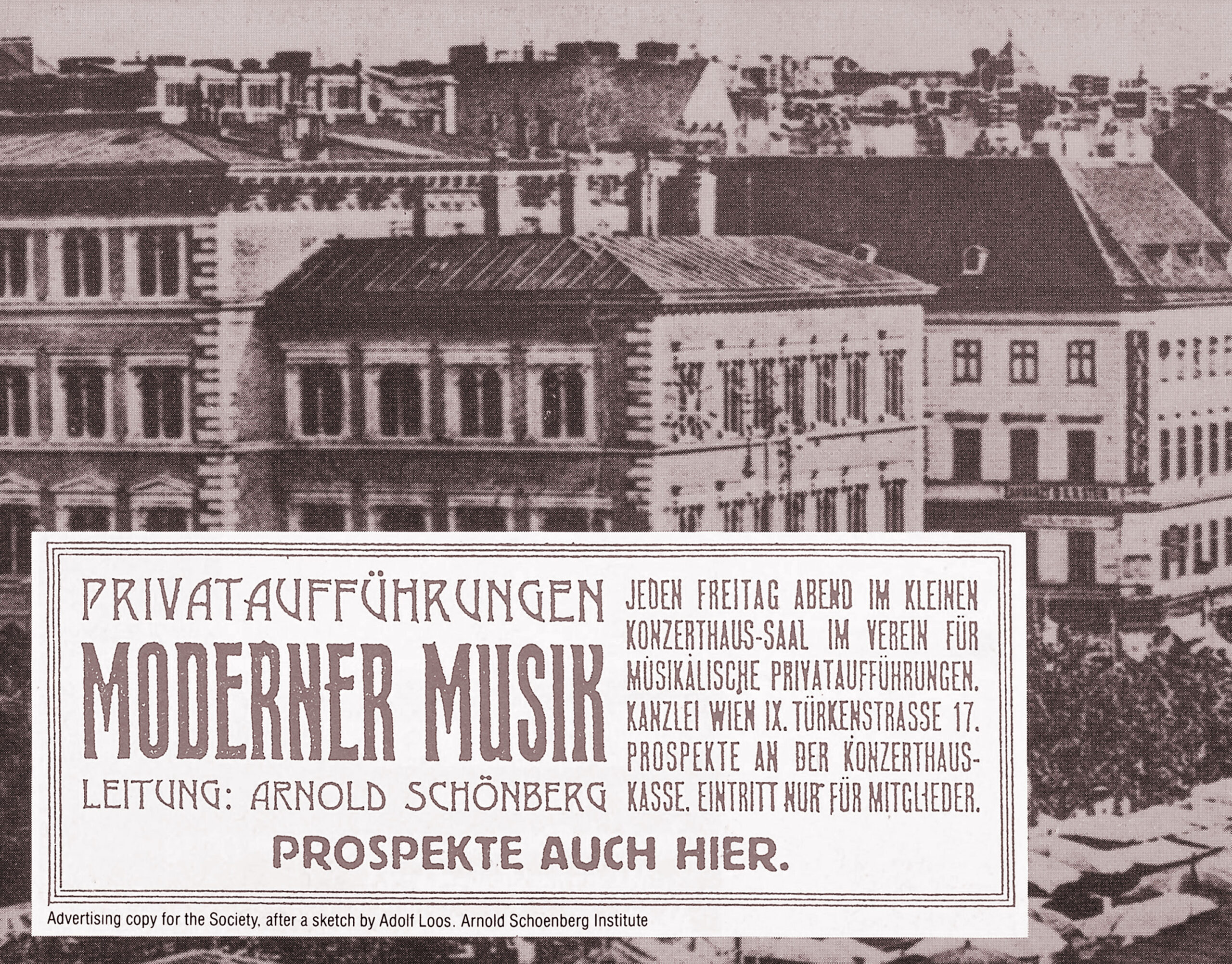 PRIVATAUFFÜHRUNGEN MODERNER MUSI LEITUNG: ARNOLD SCHÖNBERG JEDEN FREITAG ABEND IM KLEINEN KONZERTHAUS-SAAL IM VEREIN FUR MUSIKALISCHE PRIVATAUFFUHRUNGEN. KANZLEI WIEN IX. TÜRKENSTRASSE 17. PROSPEKTE AN DER KONZERTHAUS-KASSE. EINTRITT NUR FÜR MITGLIEDER. PROSPEKTE AUCH HIER.